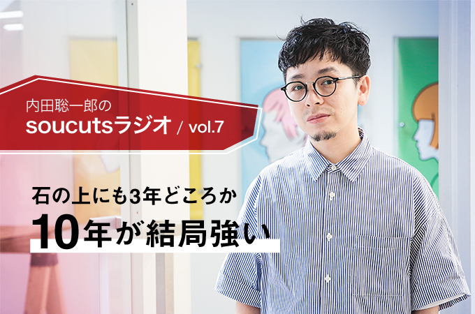 内田聡一郎のsoucutsラジオ Vol 7 石の上にも3年どころか10年が結局強い リクエストqjナビ 特集 キャリアアップ